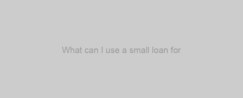 What can I use a small loan for?